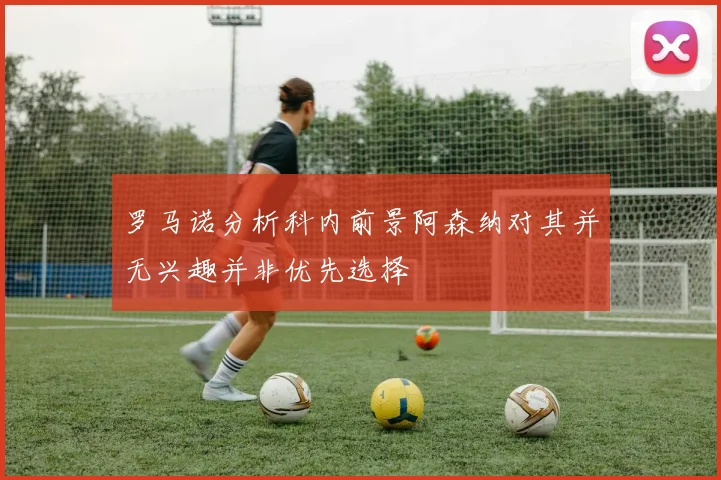 罗马诺分析科内前景阿森纳对其并无兴趣并非优先选择