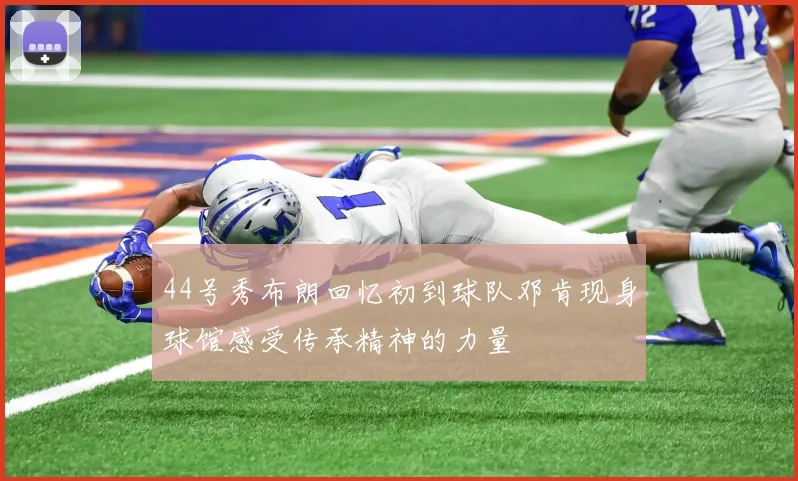 44号秀布朗回忆初到球队邓肯现身球馆感受传承精神的力量