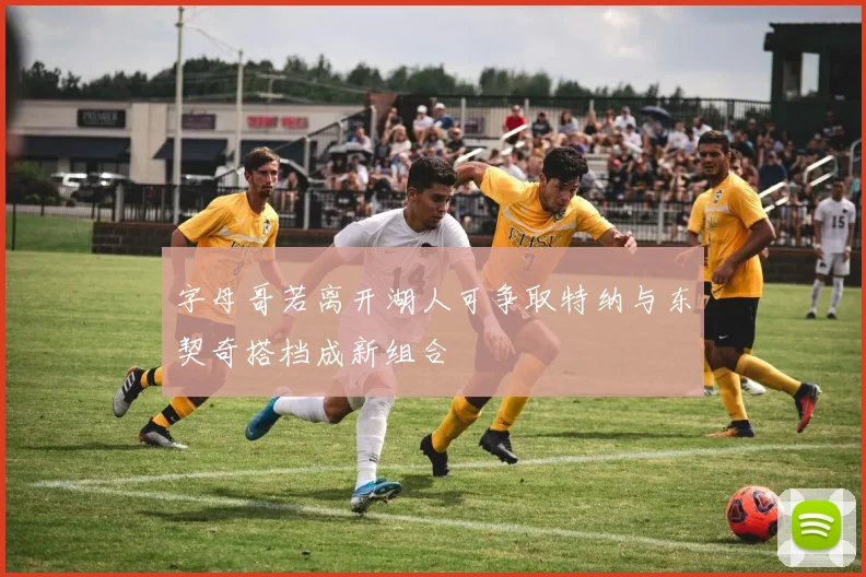 字母哥若离开湖人可争取特纳与东契奇搭档成新组合