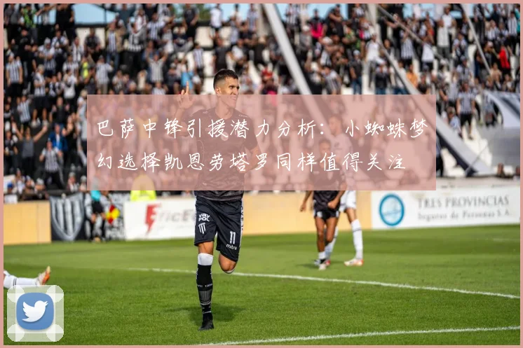 巴萨中锋引援潜力分析：小蜘蛛梦幻选择凯恩劳塔罗同样值得关注