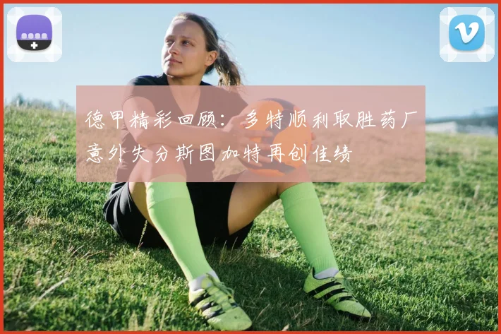 德甲精彩回顾：多特顺利取胜药厂意外失分斯图加特再创佳绩