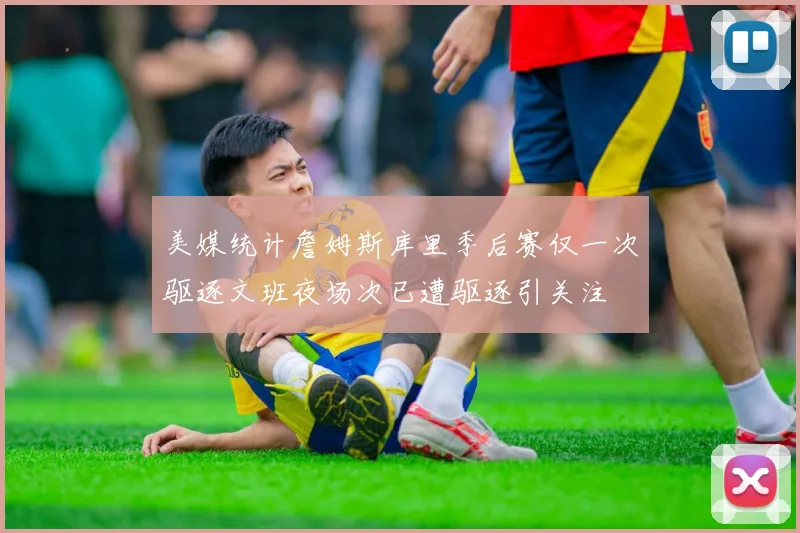 美媒统计詹姆斯库里季后赛仅一次驱逐文班夜场次已遭驱逐引关注