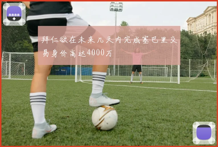 拜仁欲在未来几天内完成塞巴里交易身价高达4000万